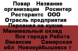 Повар › Название организации ­ Росинтер Ресторантс, ООО › Отрасль предприятия ­ Персонал на кухню › Минимальный оклад ­ 25 000 - Все города Работа » Вакансии   . Самарская обл.,Новокуйбышевск г.